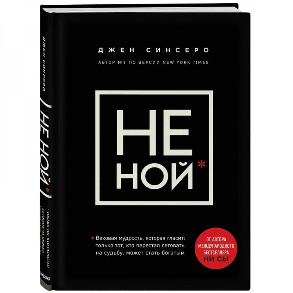 НЕ НОЙ. Вековая мудрость, которая гласит: хватит жаловаться – пора становиться богатым