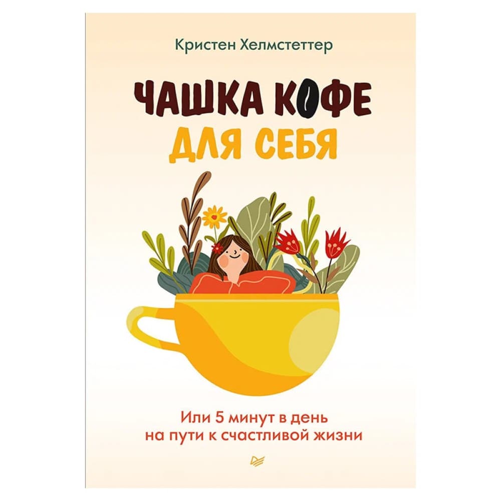 Чашка кофе для себя. Или 5 минут в день на пути к счастливой жизни. Хелмстеттер К.
