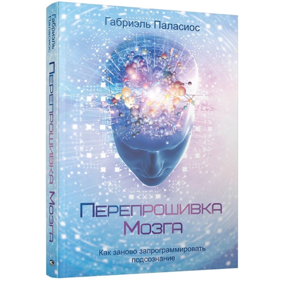 Перепрошивка мозга Как заново запрограммировать подсознание Автор: Габриэль Паласиос